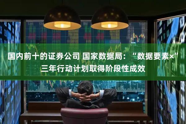 国内前十的证券公司 国家数据局：“数据要素×”三年行动计划取得阶段性成效