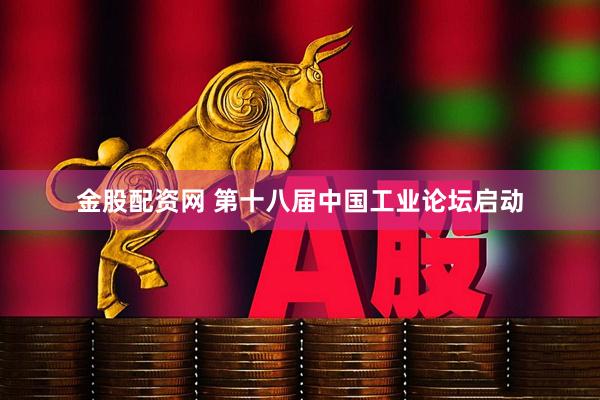 金股配资网 第十八届中国工业论坛启动
