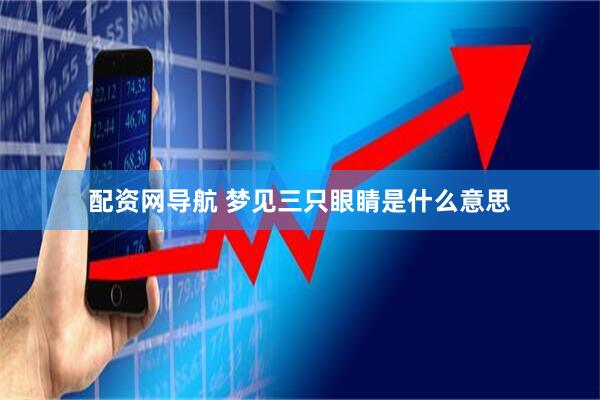 配资网导航 梦见三只眼睛是什么意思