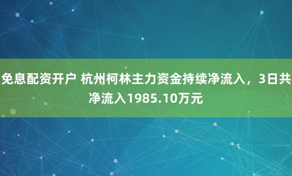 免息配资开户 杭州柯林主力资金持续净流入，3日共净流入1985.10万元