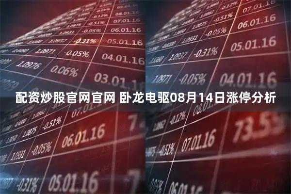 配资炒股官网官网 卧龙电驱08月14日涨停分析