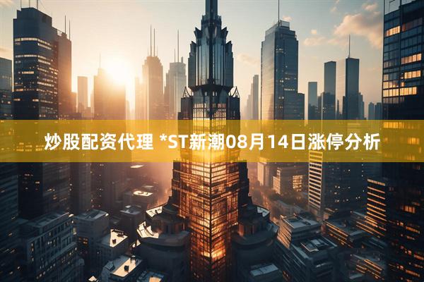 炒股配资代理 *ST新潮08月14日涨停分析