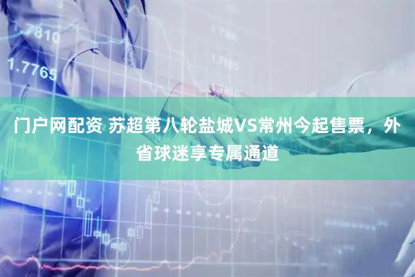 门户网配资 苏超第八轮盐城VS常州今起售票，外省球迷享专属通道