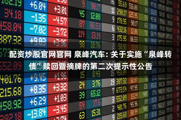 配资炒股官网官网 泉峰汽车: 关于实施“泉峰转债”赎回暨摘牌的第二次提示性公告