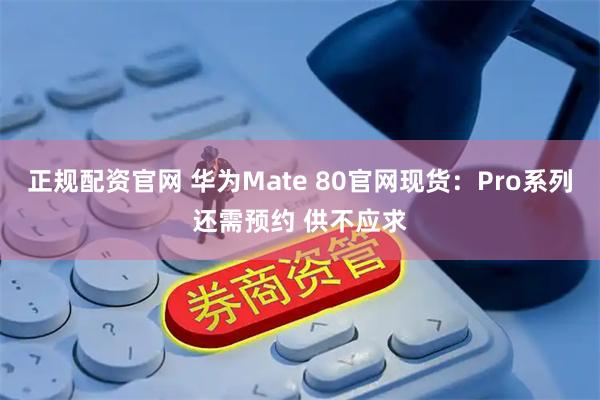 正规配资官网 华为Mate 80官网现货：Pro系列还需预约 供不应求